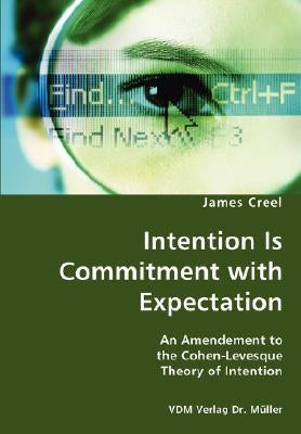 Intention Is Commitment with Expectation- An Amendement to the Cohen-Levesque Theory of Intention by Creel, James