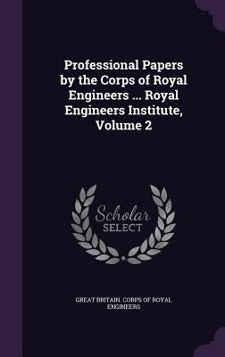 Professional Papers by the Corps of Royal Engineers ... Royal Engineers Institute, Volume 2 by Great Britain Corps of Royal Engineers