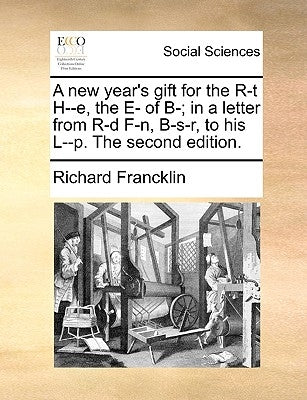 A new year's gift for the R-t H--e, the E- of B-; in a letter from R-d F-n, B-s-r, to his L--p. The second edition. by Francklin, Richard