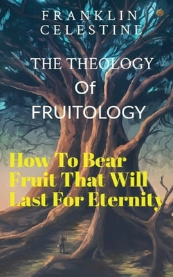 The Theology of Fruitology by Celestine, Franklin