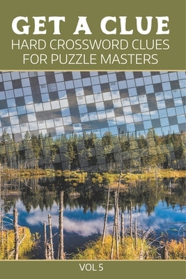 Get A Clue: Hard Crossword Clues For Puzzle Masters Vol 5 by Speedy Publishing LLC