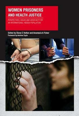 Women Prisoners and Health Justice: Perspectives, Issues and Advocacy for an International Hidden Population by Hatton, Dianne