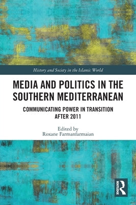 Media and Politics in the Southern Mediterranean: Communicating Power in Transition After 2011 by Farmanfarmaian, Roxane