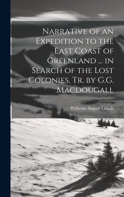 Narrative of an Expedition to the East Coast of Greenland ... in Search of the Lost Colonies, Tr. by G.G. Macdougall by Graah, Wilhelm August