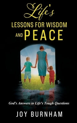 Life's Lessons for Wisdom and Peace: God's Answers to Life's Tough Questions by Burnham, Joy