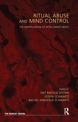 Ritual Abuse and Mind Control: The Manipulation of Attachment Needs by Badouk-Epstein, Orit
