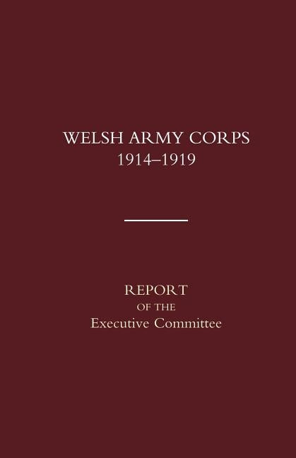 Welsh Army Corps 1914-1919. Report of the Executive Committee by Naval & Military Press