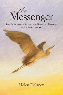 The Messenger: The Improbable Story of a Grieving Mother and a Spirit Guide by Delaney, Helen