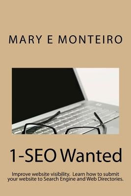 1-SEO Wanted: Improve your website visibility. Learn how to submit your website to Search Engines and Web Directories. by Monteiro, Mary E.