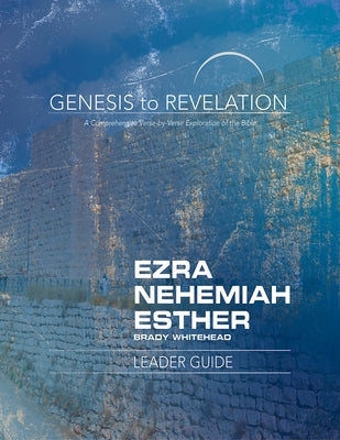 Genesis to Revelation: Ezra, Nehemiah, Esther Leader Guide: A Comprehensive Verse-By-Verse Exploration of the Bible by Whitehead, Brady