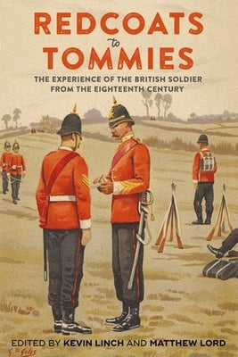 Redcoats to Tommies: The Experience of the British Soldier from the Eighteenth Century by Linch, Kevin
