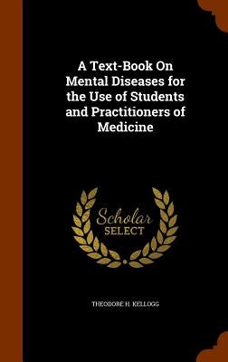 A Text-Book On Mental Diseases for the Use of Students and Practitioners of Medicine by Kellogg, Theodore H.