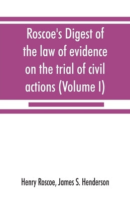 Roscoe's Digest of the law of evidence on the trial of civil actions (Volume I) by Roscoe, Henry