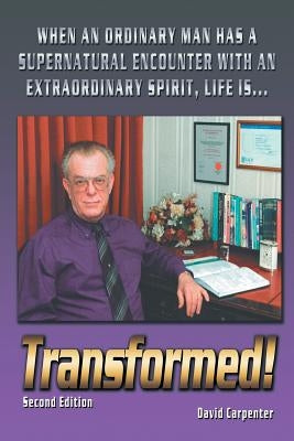 Transformed! Second Edition: When an Ordinary Man Has a Supernatural Encounter with an Extraordinary Spirit, Life Is by Carpenter, David