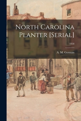 North Carolina Planter [serial]; 1858 by Gorman, A. M. (Alexander M. ). 1814-1865