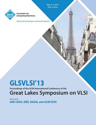 GLSVLSI 13 Proceedings of the ACM International Conference of the Great Lakes Symposium on VLSI by Glsvlsi 13 Conference Committee