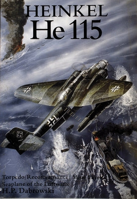 Heinkel He 115: Torpedo/Reconnaissance/Mine Layer Seaplane of the Luftwaffe by Dabrowski, Hans-Peter
