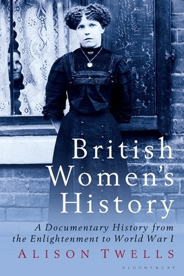 British Women's History: A Documentary History from the Enlightenment to World War I by Twells, Alison