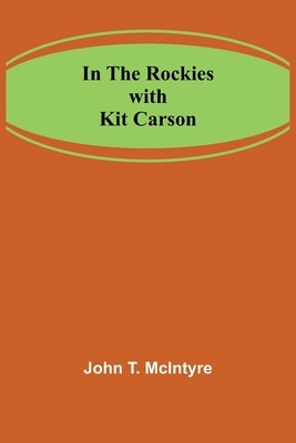 In the Rockies with Kit Carson by T. McIntyre, John