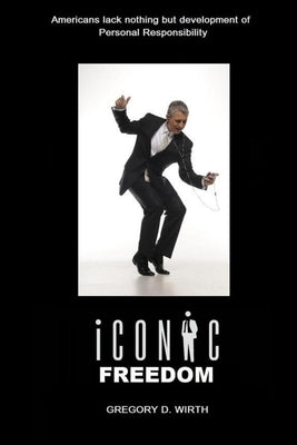Iconic Freedom: Living Your Life At No Cost To Others Without Their Consent by Wirth, Gregory