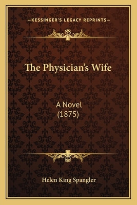 The Physician's Wife: A Novel (1875) by Spangler, Helen King