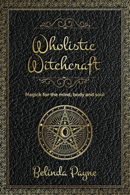 Wholistic Witchcraft: Magick for the mind, body and soul by Payne, Belinda Joy