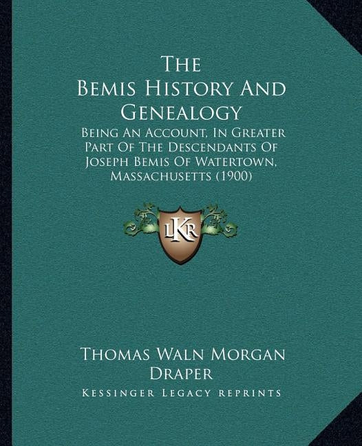 The Bemis History And Genealogy: Being An Account, In Greater Part Of The Descendants Of Joseph Bemis Of Watertown, Massachusetts (1900) by Draper, Thomas Waln Morgan