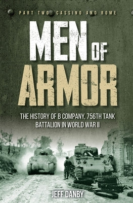 Men of Armor: The History of B Company, 756th Tank Battalion in World War II: Part Two: Cassino and Rome by Danby, Jeff
