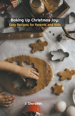 Baking Up Christmas Joy: Easy Recipes for Parents and Kids by Dierssen, Jan
