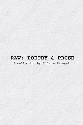 Raw: POETRY & PROSE: A collection by Alfonso François by François, Alfonso