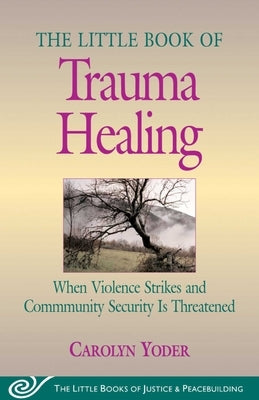 Little Book of Trauma Healing: When Violence Strikes and Community Security Is Threatened by Yoder, Carolyn