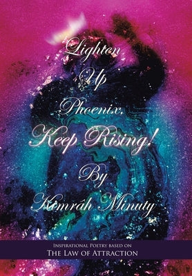 Lighten up Phoenix, Keep Rising!: Inspirational Poetry Based on the Law of Attraction by Minuty, Kimrâh