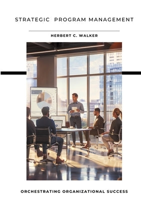 Strategic Program Management: Orchestrating Organizational Success by Walker, Herbert C.