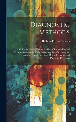 Diagnostic Methods: A Guide for History Taking, Making of Routine Physical Examinations and the Usual Laboratory Tests Necessary for Stude by Brooks, Herbert Thomas