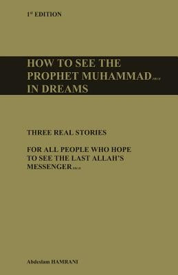 How to see the prophet Muhammad pbuh in dreams: Three real stories for all people who hope to see the last Allah's Messenger pbuh by Hamrani, Abdeslam