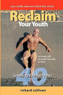 Reclaim Your Youth: Growing Younger After 40: You Really Can Turn Back The Clock by Sullivan, Richard