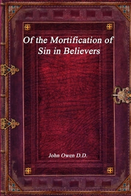 Of the Mortification of Sin in Believers by Owen, John