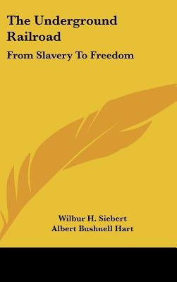The Underground Railroad: From Slavery To Freedom by Siebert, Wilbur H.
