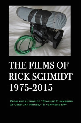 The Films of Rick Schmidt 1975-2015; DELUXE 1st EDITION /FULL-COLOR/26 indie features, plus Schmidt Interview.: From the Author of "Feature Filmmaking by Schmidt, Rick
