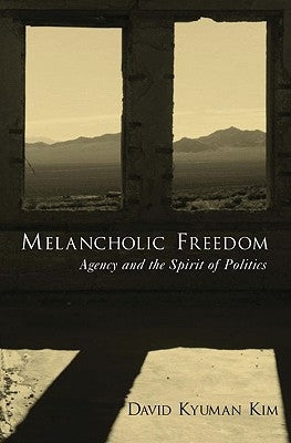 Melancholic Freedom: Agency and the Spirit of Politics by Kim, David Kyuman