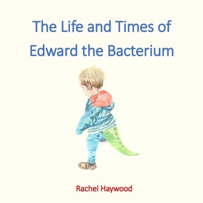 The Life and Times of Edward the Bacterium by Haywood, Rachel