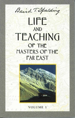 Life and Teaching of the Masters of the Far East, Volume 1: Book 1 of 6: Life and Teaching of the Masters of the Far East by Spalding, Baird T.