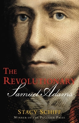 The Revolutionary: Samuel Adams by Schiff, Stacy