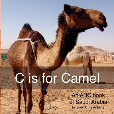 C is for Camel: An ABC book of Saudi Arabia by Antoine, Judy Arms