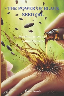 The power of Black Seed Oil Nigella sativa: Benefits, recipes and natural medicine by Benyoub, Myriam