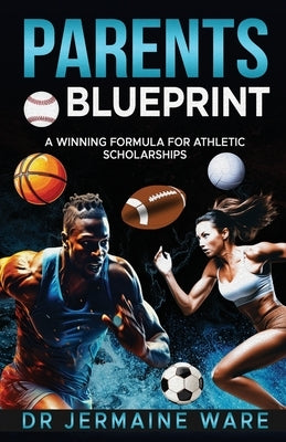 Parents Blueprint: A Winning Formula for Athletic Scholarships by Ware, Jermaine