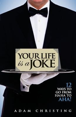 Your Life is a Joke: 12 Ways to Go from Ha Ha to Aha! by Christing, Adam