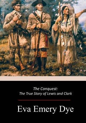 The Conquest: The True Story of Lewis and Clark by Dye, Eva Emery