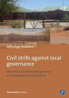 Civil Strife Against Local Governance: Dynamics of Community Protests in Contemporary South Africa by Matebesi, Sethulego