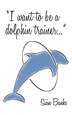 I Want to Be a Dolphin Trainer: An Autobiography by Banks, Sian